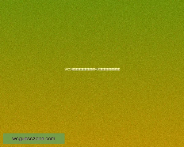 2026年世界杯新赛制全面解析：扩军至48队，赛事改革带来的影响与挑战